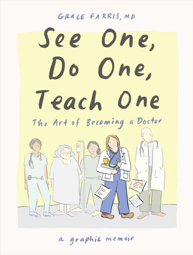 ‘See One, Do One, Teach One’ is Grace Farris’ graphic memoir of med school : NPR See One, Do One, Teach One: The Art of Becoming a Doctor: A Graphic Memoir by Grace Farris MD